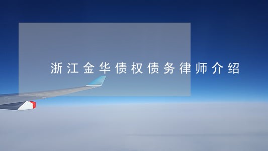 浙江金华债权债务律师介绍 浙江金华债权债务律师介绍