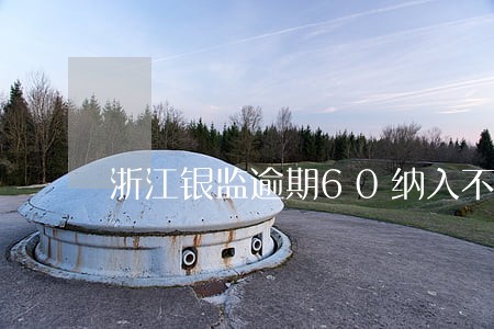 浙江银监逾期60纳入不良 浙江银监逾期60纳入不良