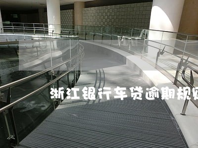浙江银行车贷逾期规则 浙江银行车贷逾期规则