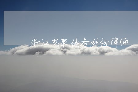 浙江龙泉债务纠纷律师 浙江龙泉债务纠纷律师