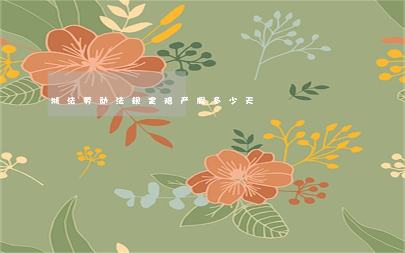 浙法劳动法规定陪产假多少天 浙法劳动法规定陪产假多少天