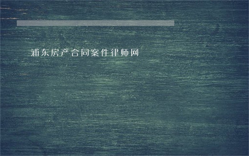 浦东房产合同案件律师网 浦东房产合同案件律师网