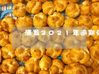 浦发2021年逾期处理建议 浦发2021年逾期处理建议
