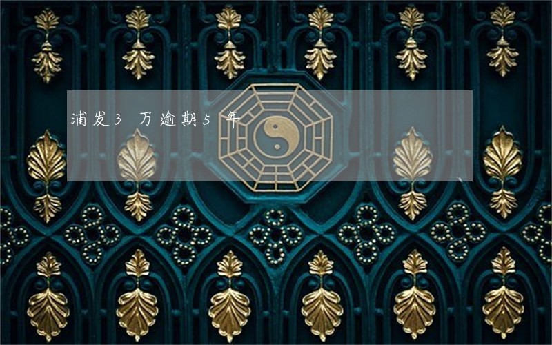 浦发3万逾期5年 浦发3万逾期5年