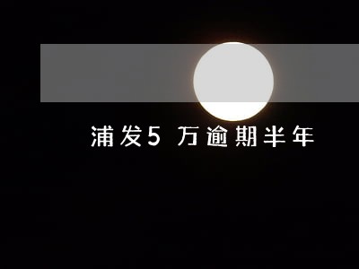 浦发5万逾期半年 浦发5万逾期半年