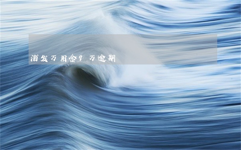 浦发万用金9万逾期 浦发万用金9万逾期