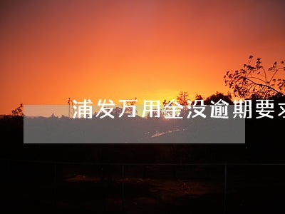 浦发万用金没逾期要求一次还清 浦发万用金没逾期要求一次还清