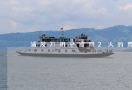 浦发万用金逾期2天的费用 浦发万用金逾期2天的费用