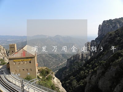 浦发万用金逾期3年 浦发万用金逾期3年