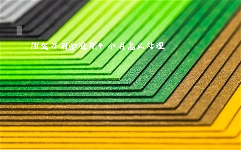 浦发万用金逾期4个月怎么处理 浦发万用金逾期4个月怎么处理