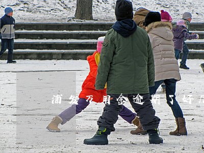 浦发万用金逾期了好几年 浦发万用金逾期了好几年