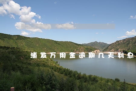浦发万用金逾期几天利息多少 浦发万用金逾期几天利息多少