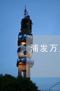 浦发万用金逾期多久会上门 浦发万用金逾期多久会上门