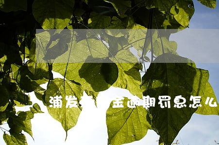 浦发万用金逾期罚息怎么算 浦发万用金逾期罚息怎么算