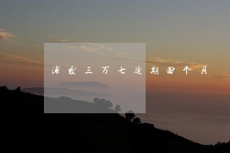 浦发三万七逾期四个月 浦发三万七逾期四个月