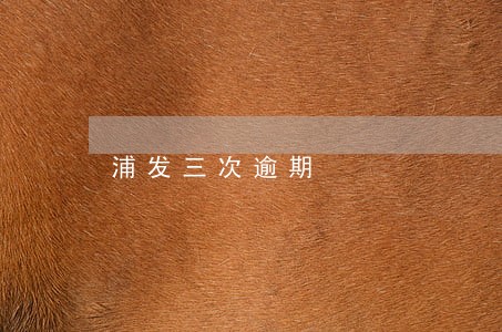 浦发三次逾期 浦发三次逾期