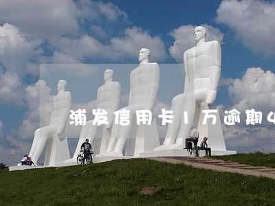 浦发信用卡1万逾期400天 浦发信用卡1万逾期400天