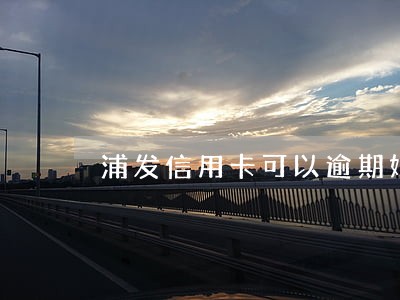 浦发信用卡可以逾期好久 浦发信用卡可以逾期好久