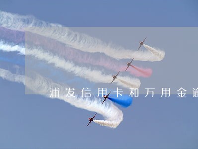 浦发信用卡和万用金逾期八万 浦发信用卡和万用金逾期八万