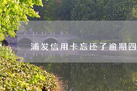 浦发信用卡忘还了逾期四天 浦发信用卡忘还了逾期四天