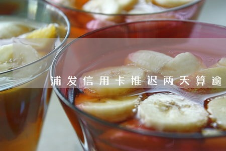 浦发信用卡推迟两天算逾期 浦发信用卡推迟两天算逾期