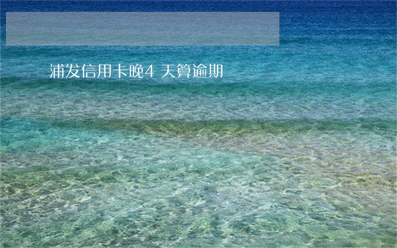 浦发信用卡晚4天算逾期 浦发信用卡晚4天算逾期