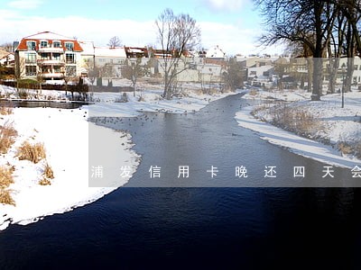 浦发信用卡晚还四天会逾期吗 浦发信用卡晚还四天会逾期吗