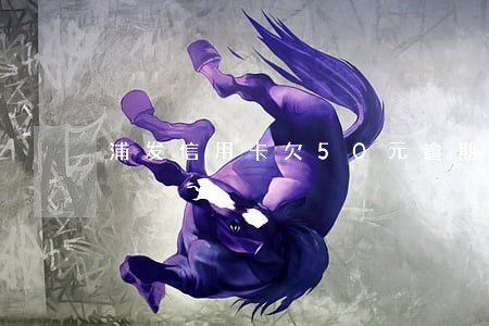 浦发信用卡欠50元逾期 浦发信用卡欠50元逾期