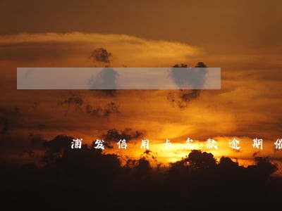 浦发信用卡欠款逾期催收 浦发信用卡欠款逾期催收