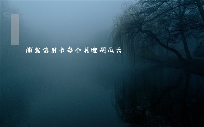 浦发信用卡每个月逾期几天