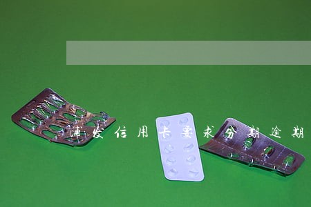 浦发信用卡要求分期逾期还款 浦发信用卡要求分期逾期还款