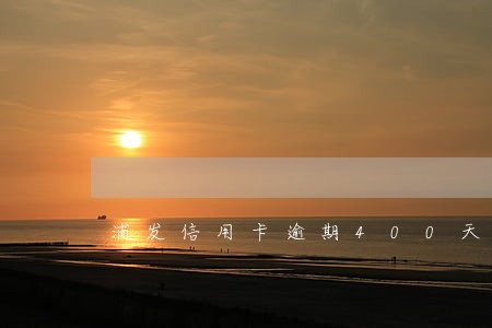 浦发信用卡逾期400天 浦发信用卡逾期400天