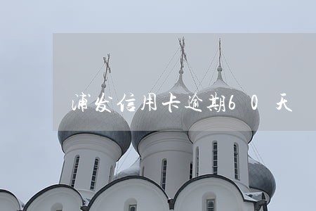 浦发信用卡逾期60天 浦发信用卡逾期60天