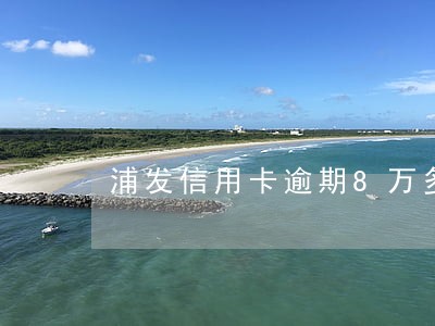 浦发信用卡逾期8万多 浦发信用卡逾期8万多