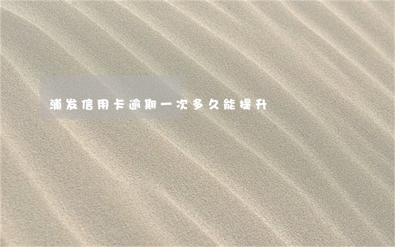 浦发信用卡逾期一次多久能提升