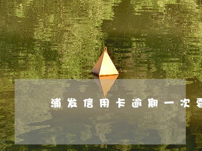 浦发信用卡逾期一次要不要紧 浦发信用卡逾期一次要不要紧