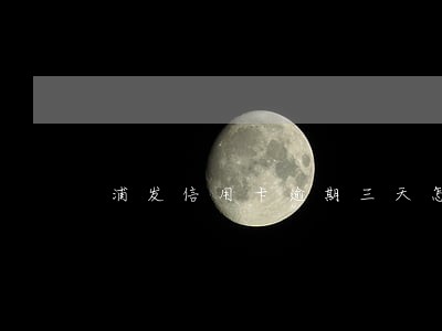 浦发信用卡逾期三天怎么办