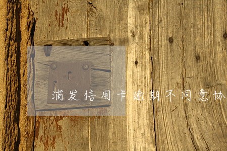 浦发信用卡逾期不同意协商免息