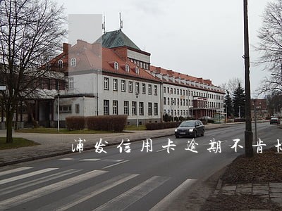 浦发信用卡逾期不肯协商60个期 浦发信用卡逾期不肯协商60个期