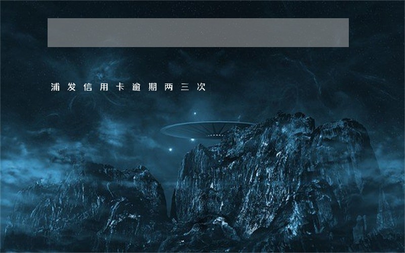 浦发信用卡逾期两三次 浦发信用卡逾期两三次