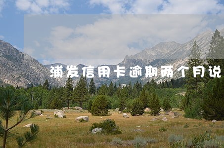 浦发信用卡逾期两个月说要拘留