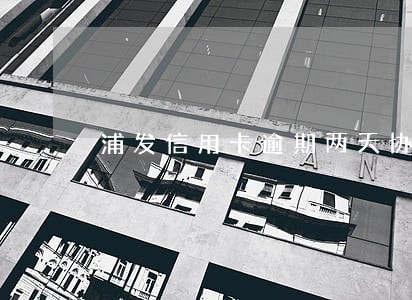 浦发信用卡逾期两天协商还款 浦发信用卡逾期两天协商还款
