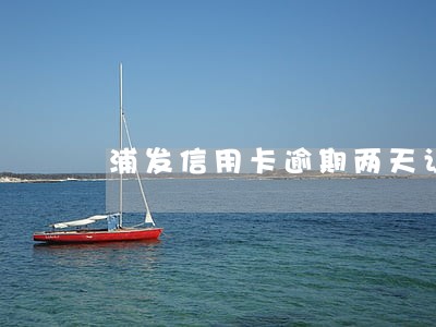 浦发信用卡逾期两天让还全款 浦发信用卡逾期两天让还全款