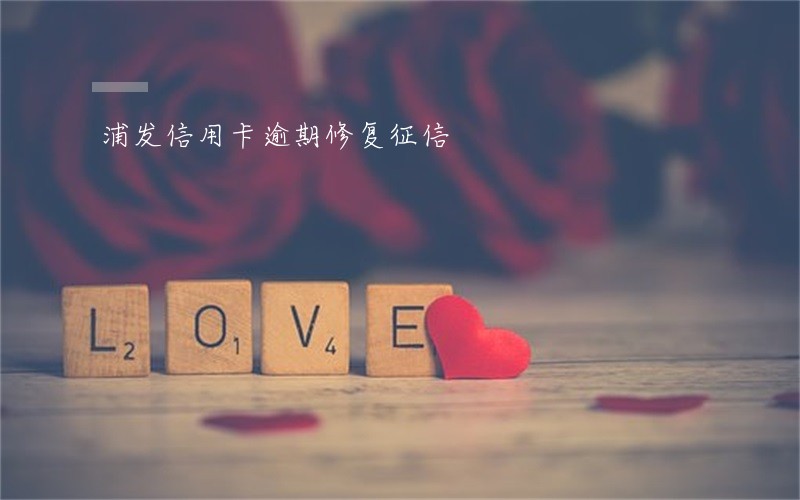 浦发信用卡逾期修复征信 浦发信用卡逾期修复征信