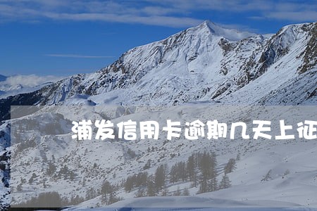 浦发信用卡逾期几天上征信6 浦发信用卡逾期几天上征信6