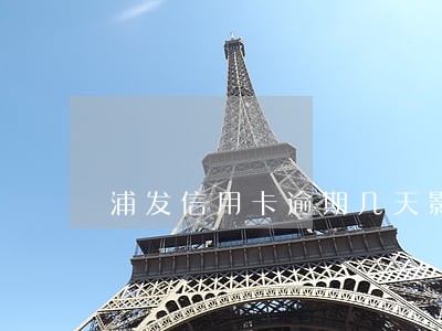 浦发信用卡逾期几天影响征信 浦发信用卡逾期几天影响征信