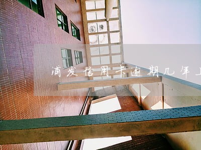 浦发信用卡逾期几年上征信 浦发信用卡逾期几年上征信