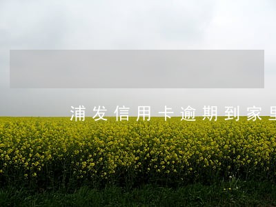 浦发信用卡逾期到家里 浦发信用卡逾期到家里