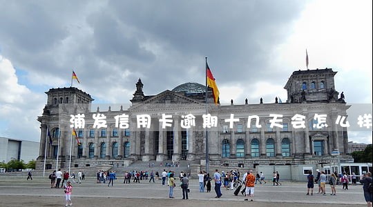 浦发信用卡逾期十几天会怎么样 浦发信用卡逾期十几天会怎么样