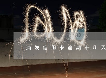 浦发信用卡逾期十几天会怎样 浦发信用卡逾期十几天会怎样